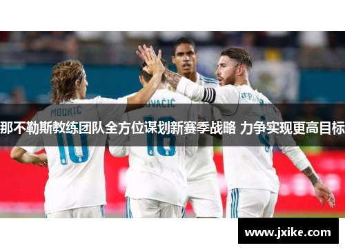 那不勒斯教练团队全方位谋划新赛季战略 力争实现更高目标