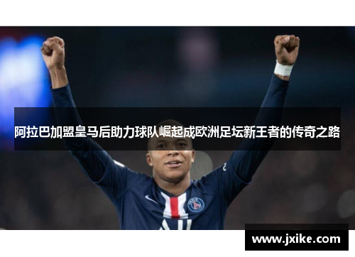 阿拉巴加盟皇马后助力球队崛起成欧洲足坛新王者的传奇之路