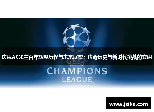 庆祝AC米兰百年辉煌历程与未来展望：传奇历史与新时代挑战的交织