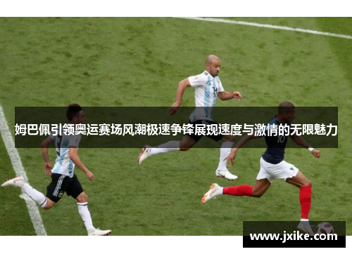 姆巴佩引领奥运赛场风潮极速争锋展现速度与激情的无限魅力