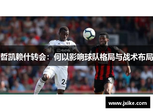 哲凯赖什转会：何以影响球队格局与战术布局