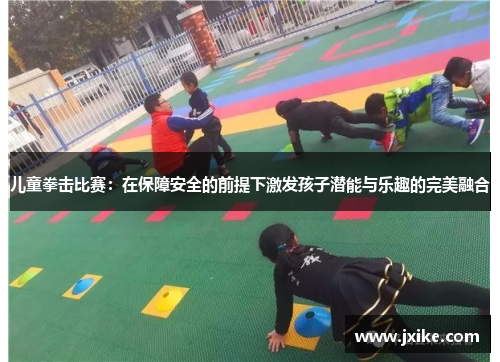 儿童拳击比赛：在保障安全的前提下激发孩子潜能与乐趣的完美融合