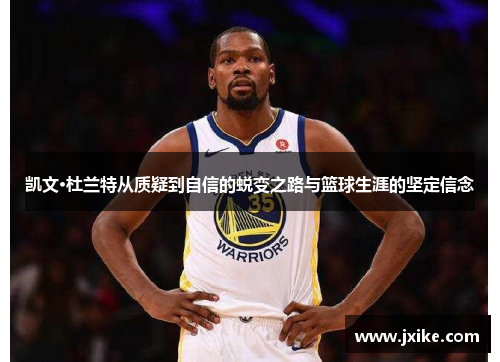 凯文·杜兰特从质疑到自信的蜕变之路与篮球生涯的坚定信念