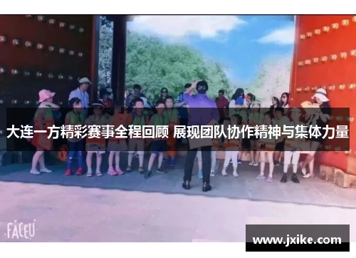 大连一方精彩赛事全程回顾 展现团队协作精神与集体力量