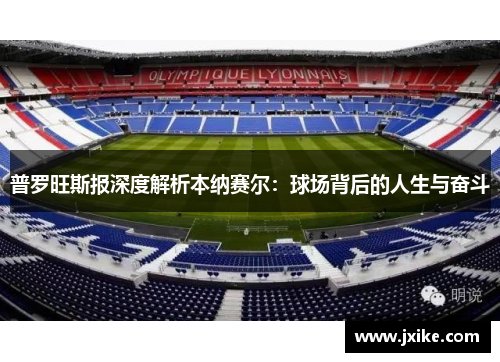 普罗旺斯报深度解析本纳赛尔：球场背后的人生与奋斗
