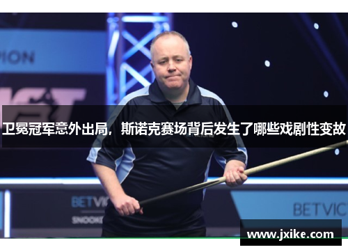 卫冕冠军意外出局，斯诺克赛场背后发生了哪些戏剧性变故