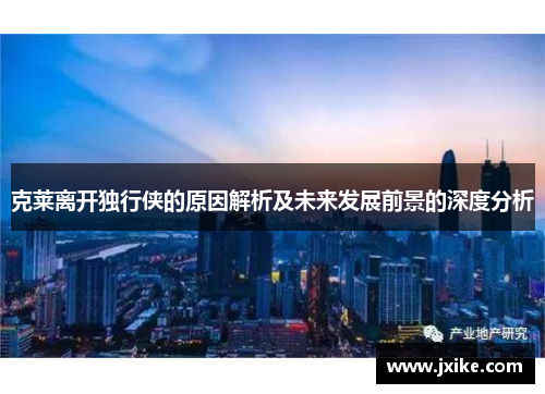 克莱离开独行侠的原因解析及未来发展前景的深度分析