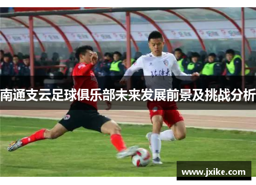南通支云足球俱乐部未来发展前景及挑战分析