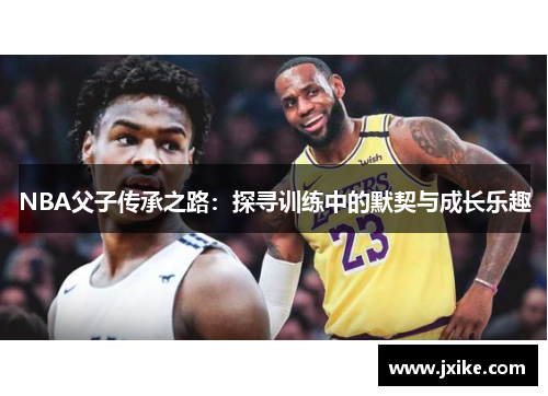 NBA父子传承之路：探寻训练中的默契与成长乐趣