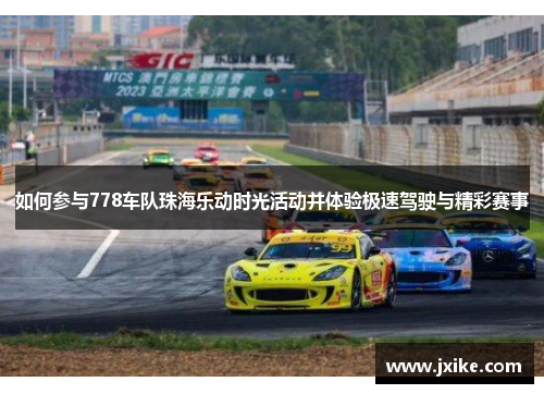 如何参与778车队珠海乐动时光活动并体验极速驾驶与精彩赛事