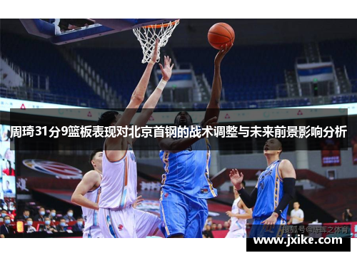 周琦31分9篮板表现对北京首钢的战术调整与未来前景影响分析