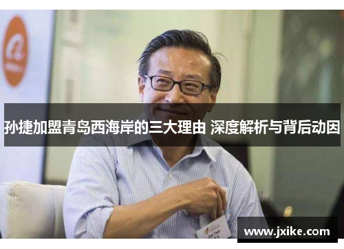 孙捷加盟青岛西海岸的三大理由 深度解析与背后动因