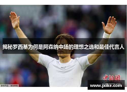 揭秘罗西基为何是阿森纳中场的理想之选和最佳代言人