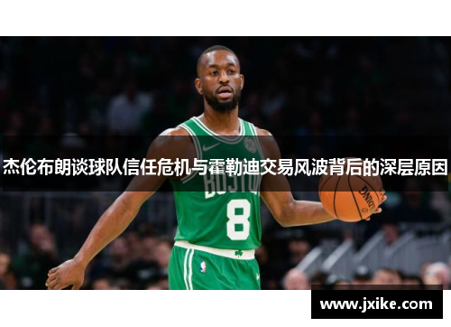 杰伦布朗谈球队信任危机与霍勒迪交易风波背后的深层原因