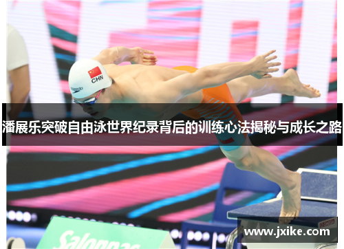 潘展乐突破自由泳世界纪录背后的训练心法揭秘与成长之路