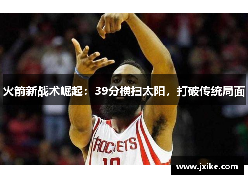 火箭新战术崛起：39分横扫太阳，打破传统局面