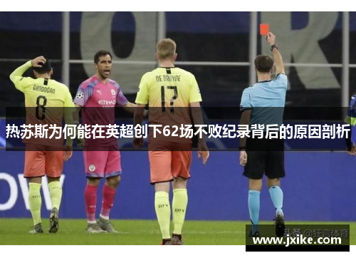 热苏斯为何能在英超创下62场不败纪录背后的原因剖析