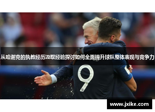 从哈谢克的执教经历汲取经验探讨如何全面提升球队整体表现与竞争力