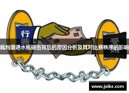 裁判遭遇水瓶砸击背后的原因分析及其对比赛秩序的影响 裁判遭遇水瓶砸击背后的原因分析及其对比赛秩序的影响