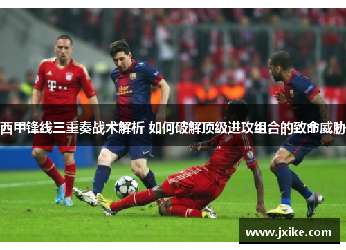西甲锋线三重奏战术解析 如何破解顶级进攻组合的致命威胁