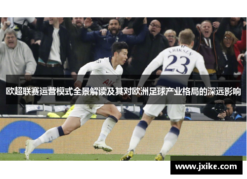 欧超联赛运营模式全景解读及其对欧洲足球产业格局的深远影响