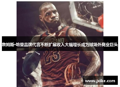 詹姆斯·哈登品牌代言不断扩展收入大幅增长成为球场外商业巨头