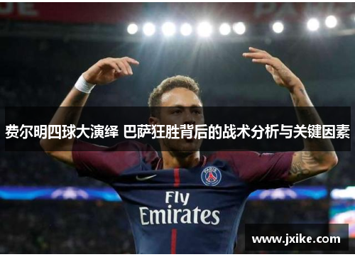 费尔明四球大演绎 巴萨狂胜背后的战术分析与关键因素